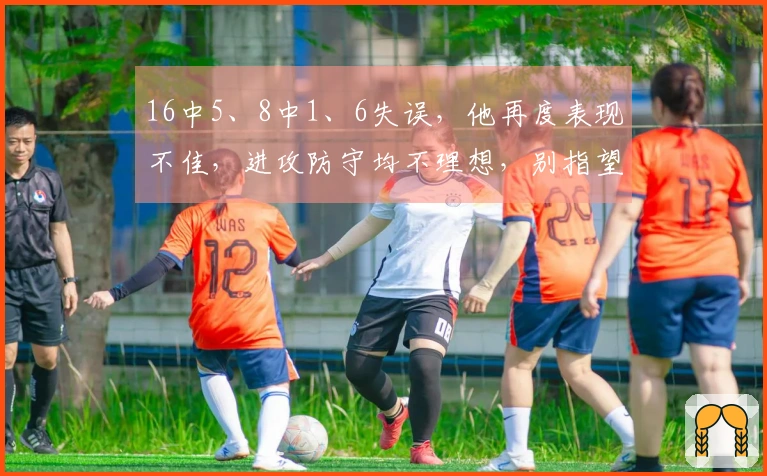 16中5、8中1、6失误，他再度表现不佳，进攻防守均不理想，别指望晋级总决赛了