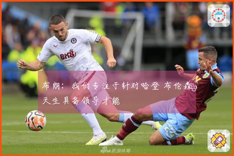 布朗：我们专注于针对哈登 布伦森天生具备领导才能